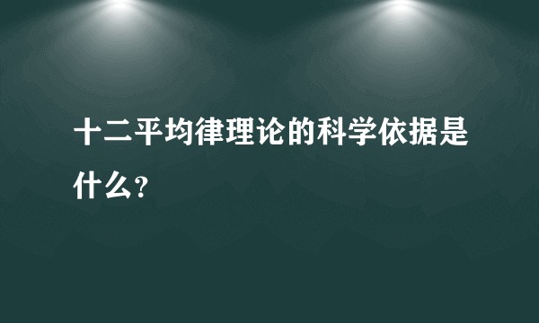 十二平均律理论的科学依据是什么？