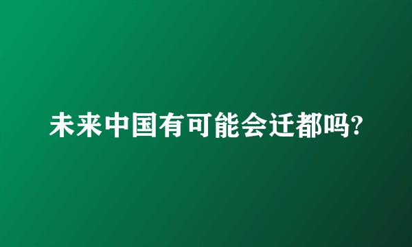 未来中国有可能会迁都吗?