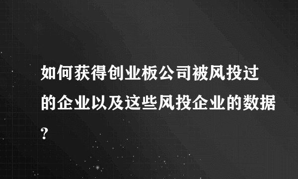 如何获得创业板公司被风投过的企业以及这些风投企业的数据?