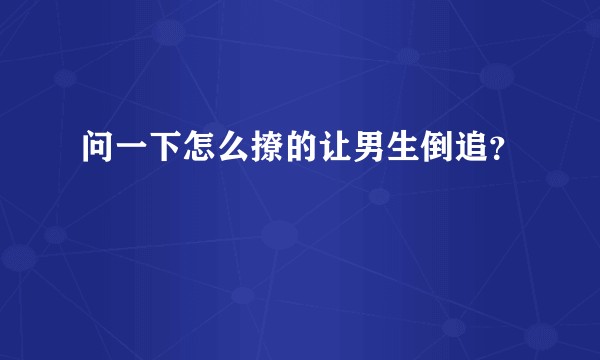 问一下怎么撩的让男生倒追？