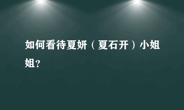如何看待夏妍（夏石开）小姐姐？