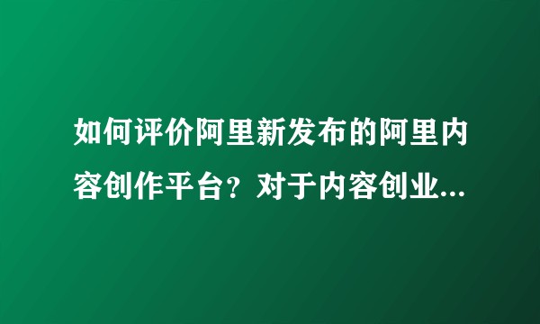 如何评价阿里新发布的阿里内容创作平台？对于内容创业者又有哪些机会？