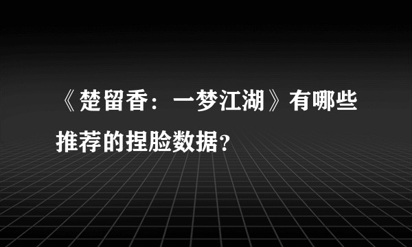 《楚留香：一梦江湖》有哪些推荐的捏脸数据？