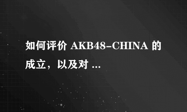 如何评价 AKB48-CHINA 的成立，以及对 SNH48 会有什么影响？