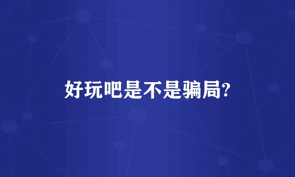 好玩吧是不是骗局?