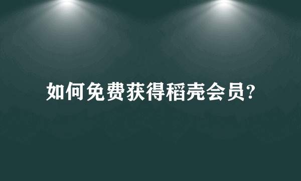 如何免费获得稻壳会员?