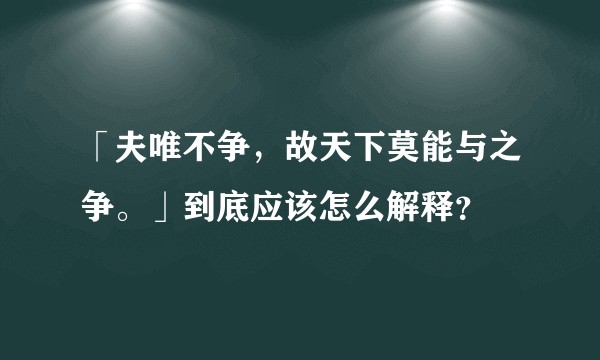 「夫唯不争，故天下莫能与之争。」到底应该怎么解释？