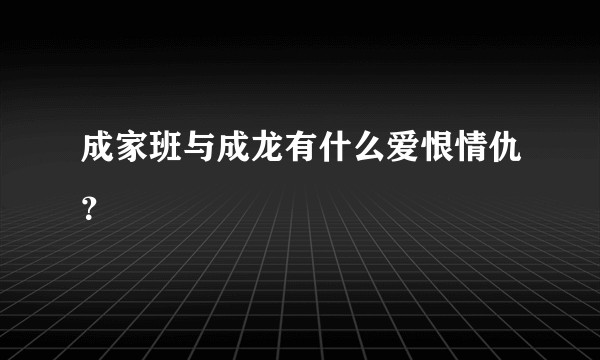 成家班与成龙有什么爱恨情仇？