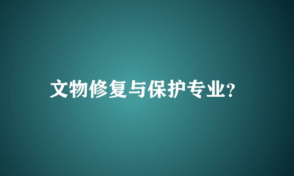 文物修复与保护专业？