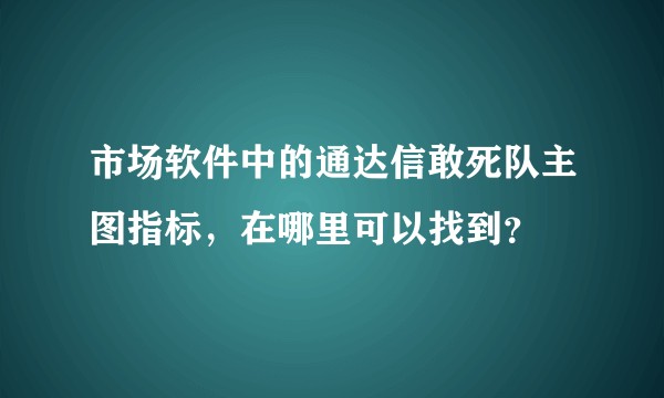 市场软件中的通达信敢死队主图指标，在哪里可以找到？