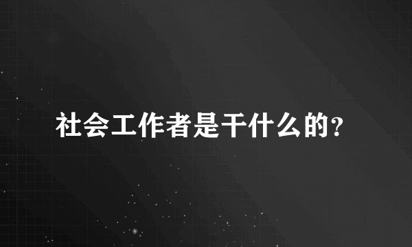 社会工作者是干什么的？
