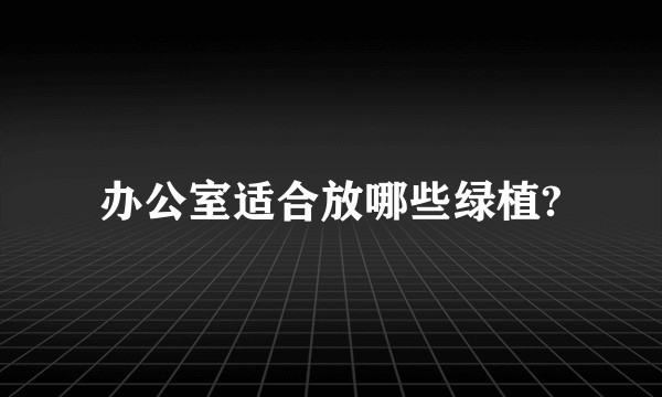办公室适合放哪些绿植?