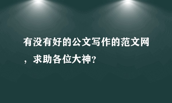 有没有好的公文写作的范文网，求助各位大神？