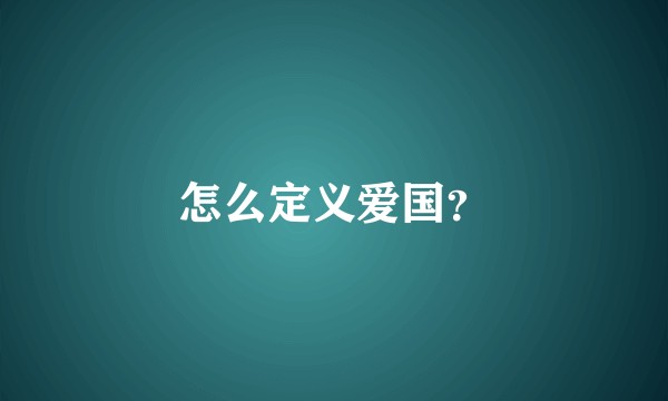 怎么定义爱国？