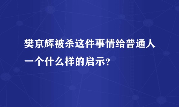 樊京辉被杀这件事情给普通人一个什么样的启示？
