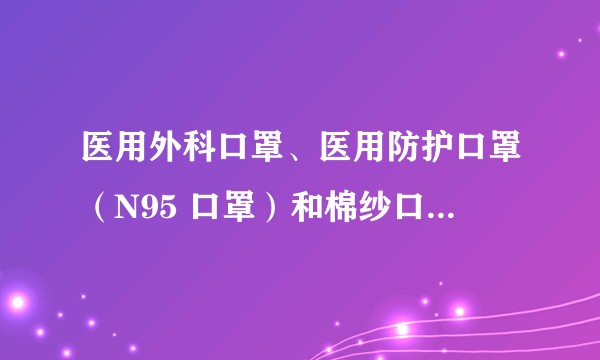 医用外科口罩、医用防护口罩（N95 口罩）和棉纱口罩的区别是什么?
