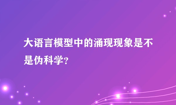 大语言模型中的涌现现象是不是伪科学？