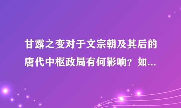 甘露之变对于文宗朝及其后的唐代中枢政局有何影响？如何评估甘露之变在中晚唐政治史上的地位？