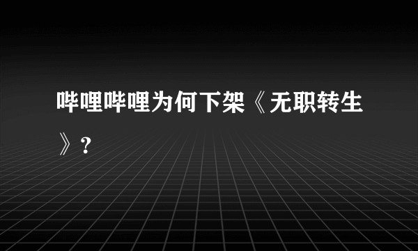 哔哩哔哩为何下架《无职转生》？