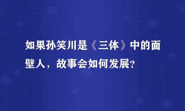 如果孙笑川是《三体》中的面壁人，故事会如何发展？