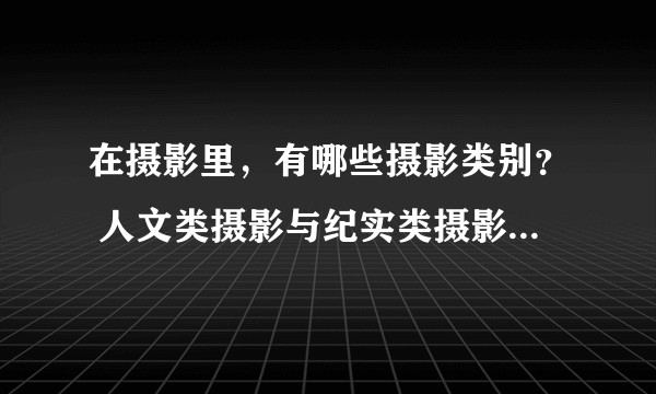 在摄影里，有哪些摄影类别？ 人文类摄影与纪实类摄影有什么区别？