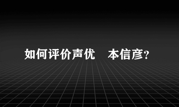 如何评价声优岡本信彦?