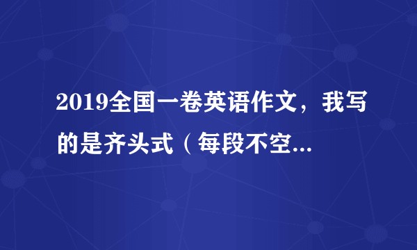 2019全国一卷英语作文，我写的是齐头式（每段不空格），这样可以吗？