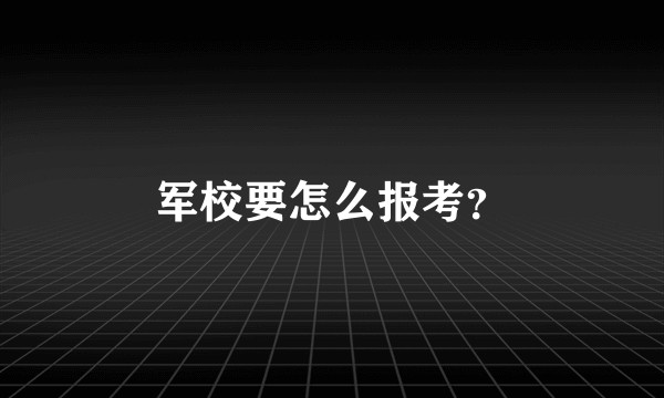 军校要怎么报考？
