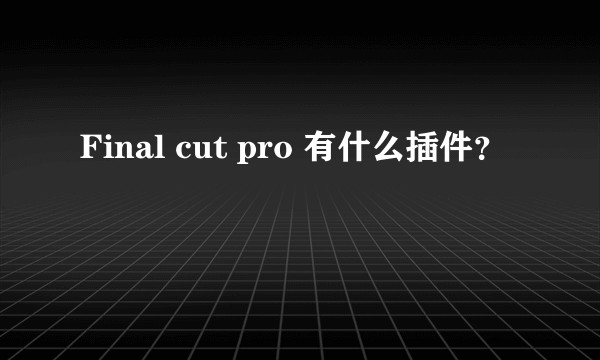 Final cut pro 有什么插件?