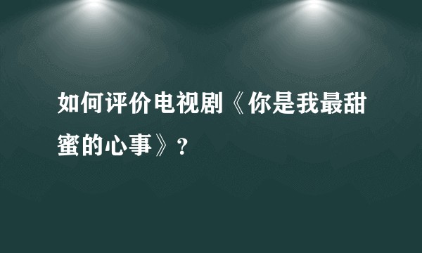 如何评价电视剧《你是我最甜蜜的心事》？