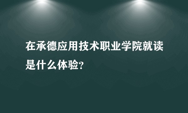 在承德应用技术职业学院就读是什么体验？