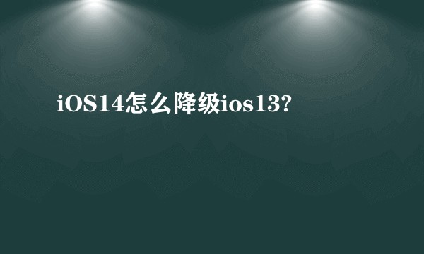iOS14怎么降级ios13?