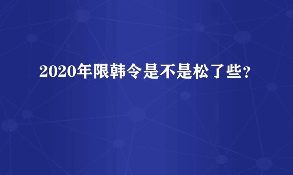 2020年限韩令是不是松了些？