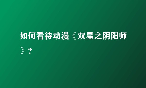 如何看待动漫《双星之阴阳师》？