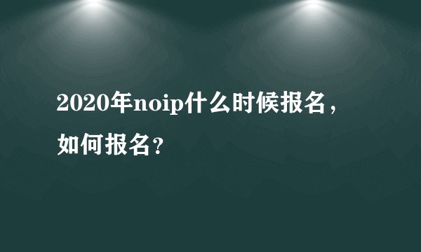 2020年noip什么时候报名，如何报名？