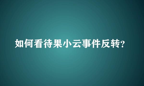 如何看待果小云事件反转？
