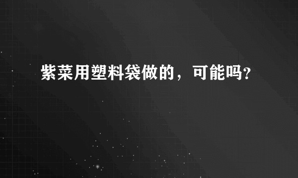 紫菜用塑料袋做的，可能吗？
