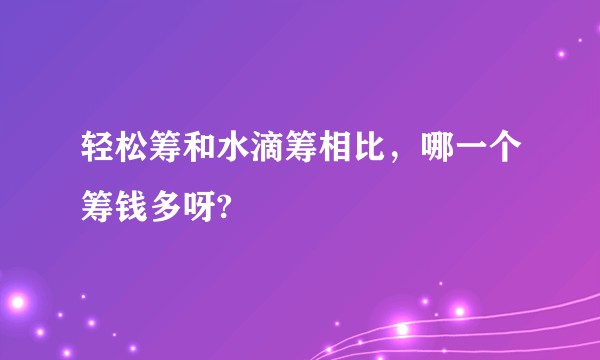 轻松筹和水滴筹相比，哪一个筹钱多呀?