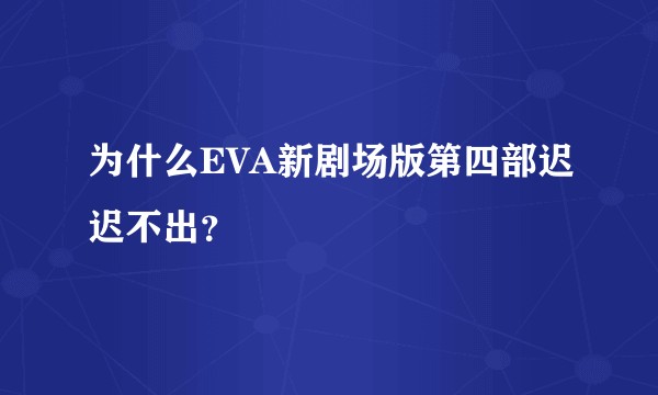 为什么EVA新剧场版第四部迟迟不出？