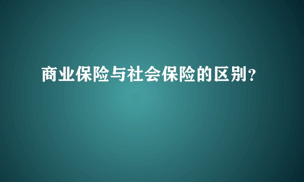 商业保险与社会保险的区别？