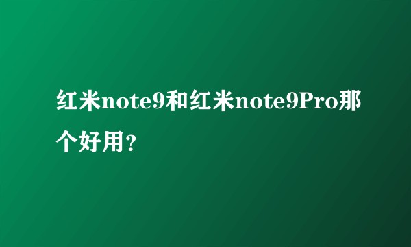 红米note9和红米note9Pro那个好用？