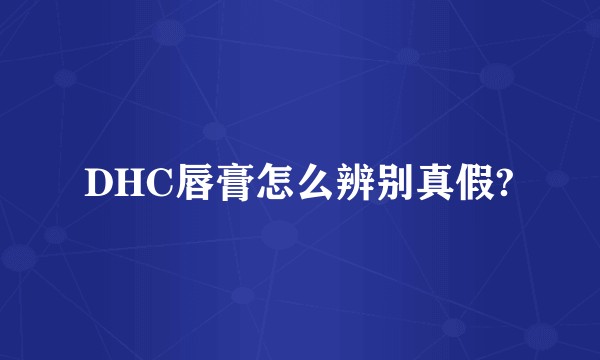 DHC唇膏怎么辨别真假?