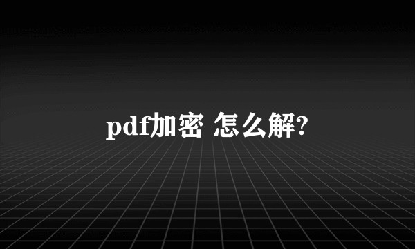 pdf加密 怎么解?