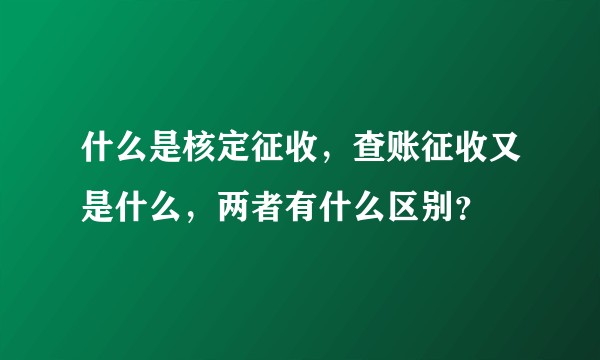什么是核定征收，查账征收又是什么，两者有什么区别？