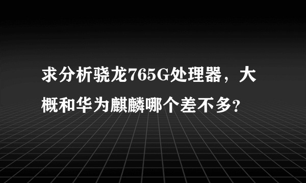求分析骁龙765G处理器，大概和华为麒麟哪个差不多？