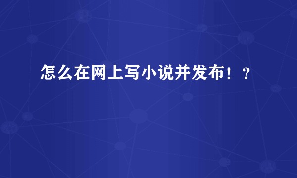 怎么在网上写小说并发布!?