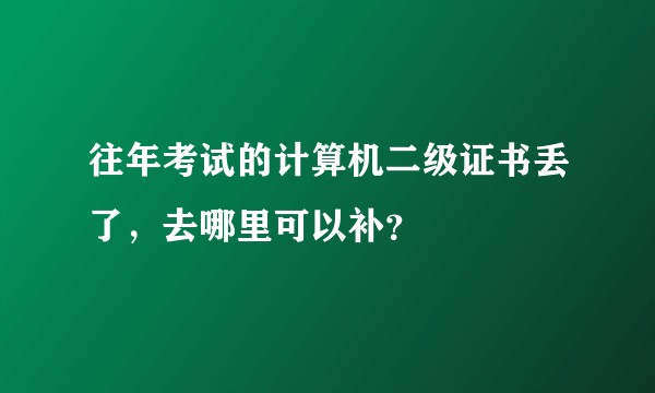 往年考试的计算机二级证书丢了,去哪里可以补?