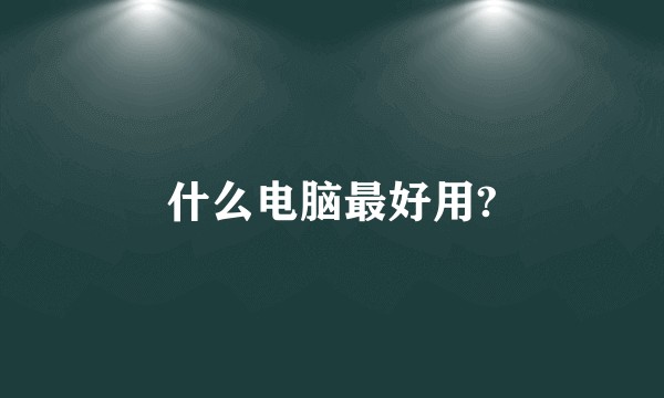 什么电脑最好用?