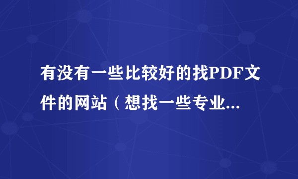 有没有一些比较好的找PDF文件的网站(想找一些专业书籍的PDF,没地方找 )?