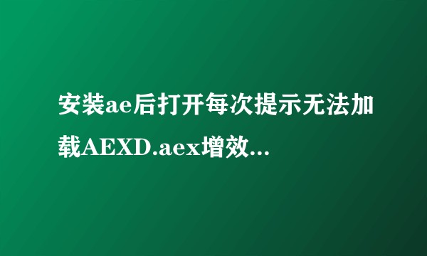 安装ae后打开每次提示无法加载AEXD.aex增效工具，怎么解决呢？